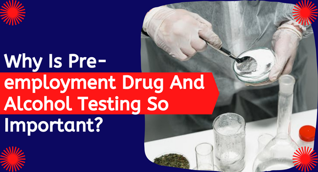 Blog: Why Is Pre-employment Drug And Alcohol Testing So Important?