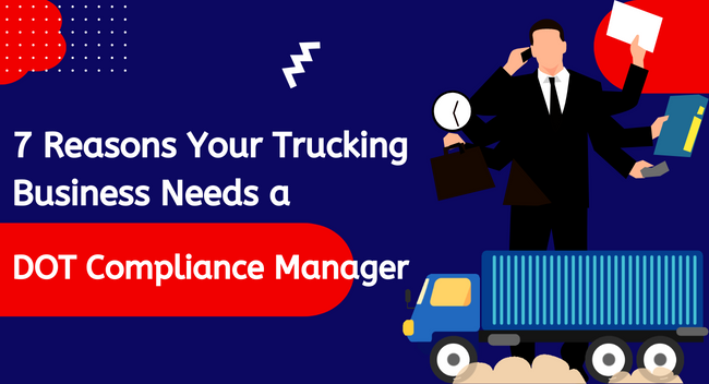 Blog: 7 Reasons Your Trucking Business Needs a DOT Compliance Manager